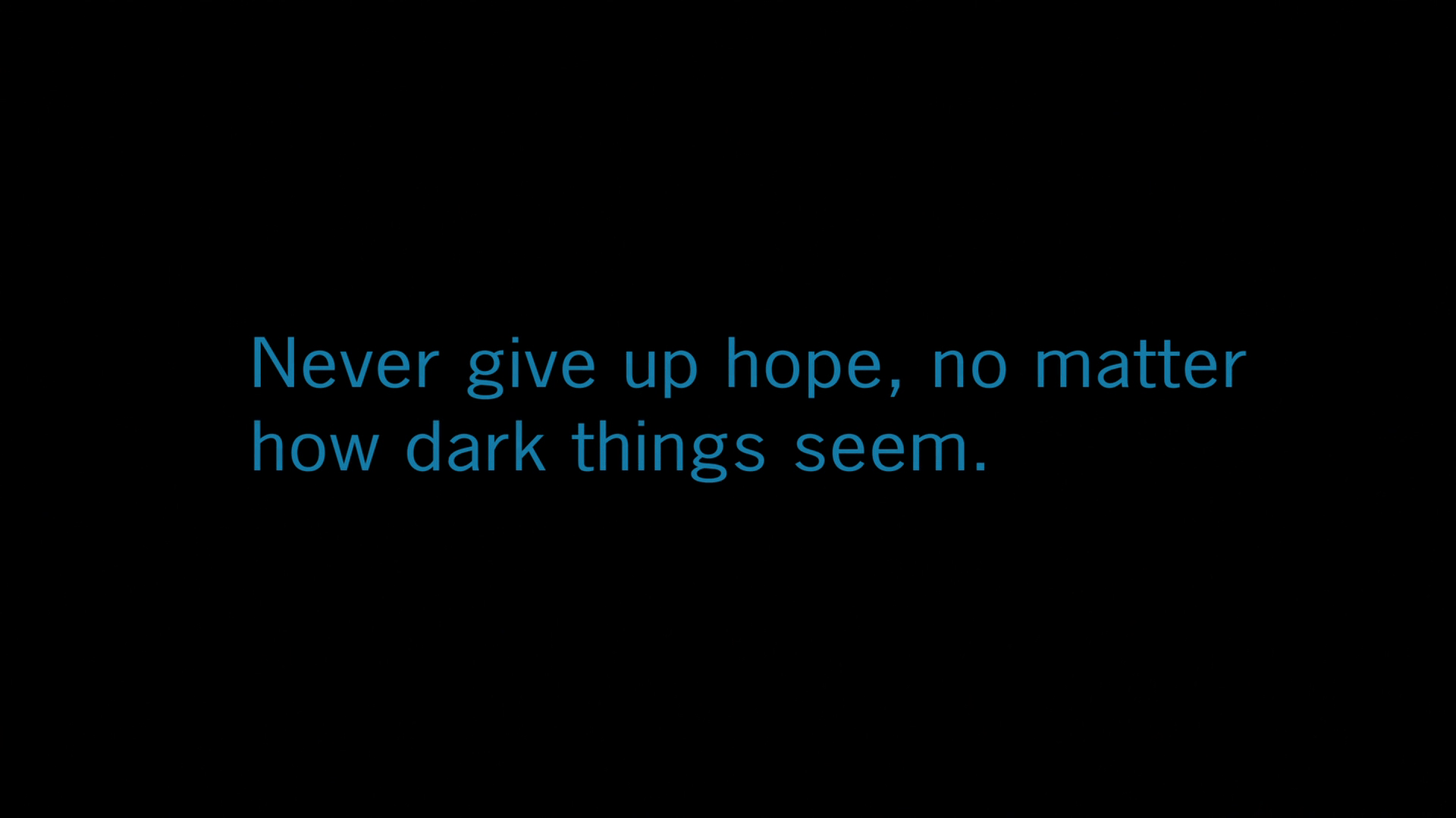 Never give up hope, no matter how dark things seem.